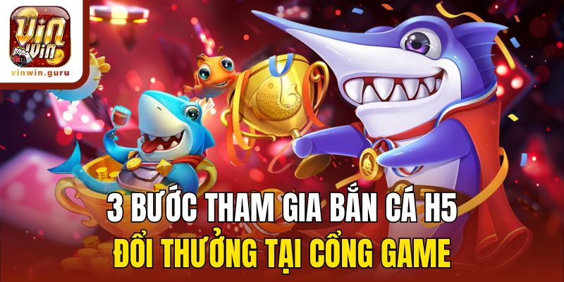 3 bước tham gia bắn cá H5 đổi thưởng tại cổng game
