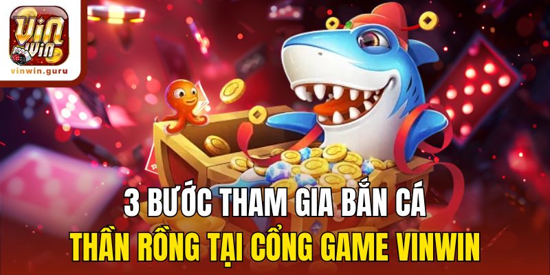 3 bước tham gia Bắn cá thần rồng tại cổng game Vinwin