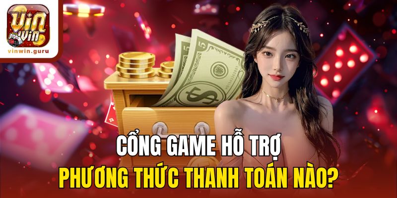 Cổng game hỗ trợ phương thức thanh toán nào?