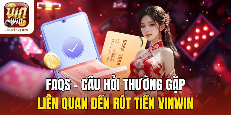 FAQs - Câu hỏi thường gặp liên quan đến rút tiền Vinwin