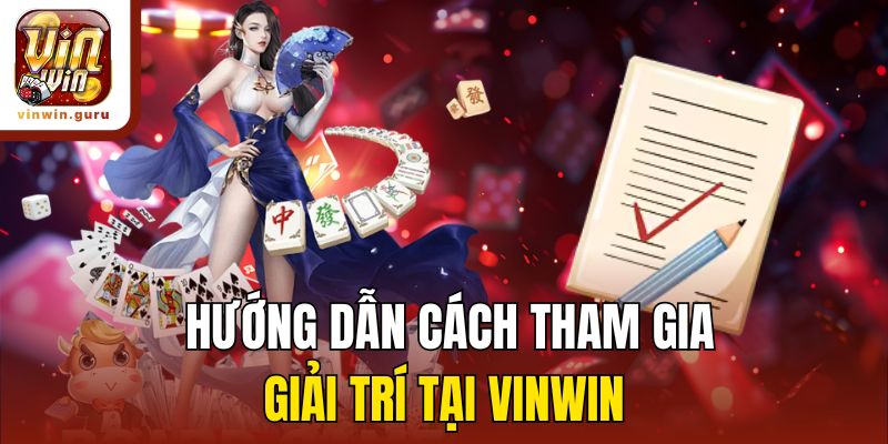 Hướng dẫn cách tham gia giải trí tại Vinwin