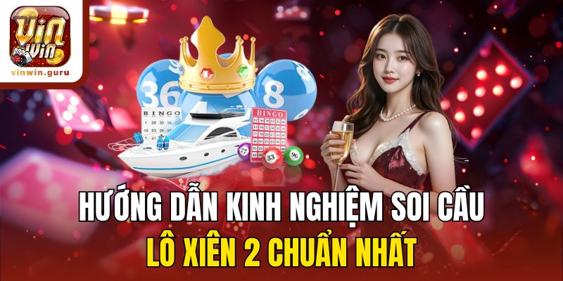 Hướng dẫn kinh nghiệm soi cầu lô xiên 2 chuẩn nhất