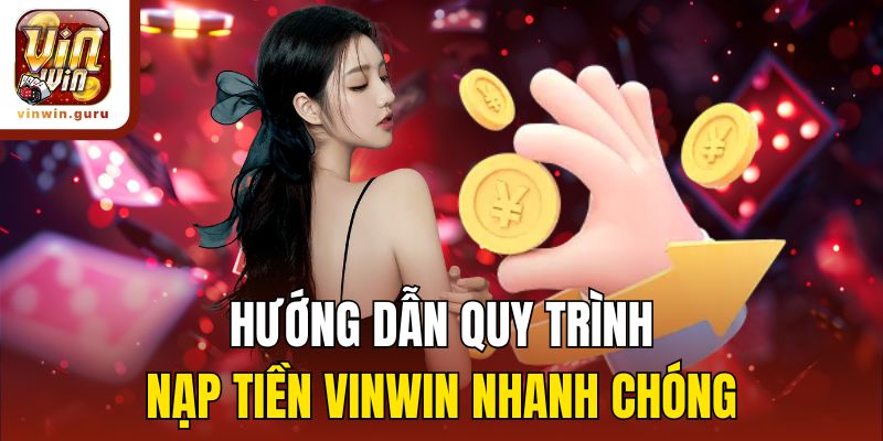 Hướng dẫn quy trình nạp tiền Vinwin nhanh chóng
