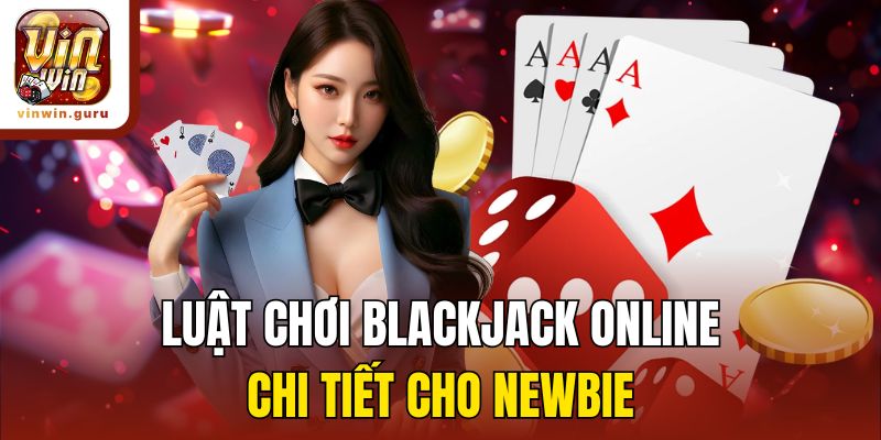 Luật chơi Blackjack online chi tiết cho newbie