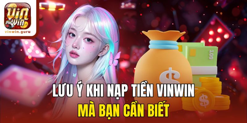 Lưu ý khi nạp tiền Vinwin mà bạn cần biết