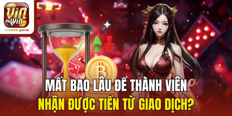 Mất bao lâu để thành viên nhận được tiền từ giao dịch?