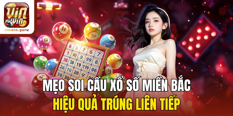 Mẹo soi cầu xổ số miền Bắc hiệu quả trúng liên tiếp