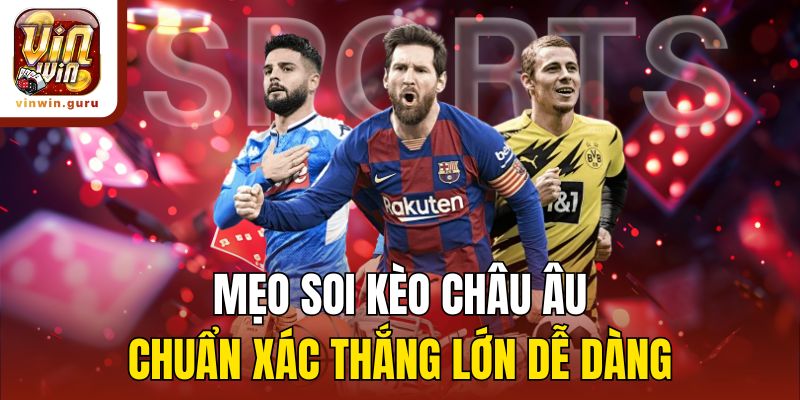 Mẹo soi kèo châu Âu chuẩn xác thắng lớn dễ dàng