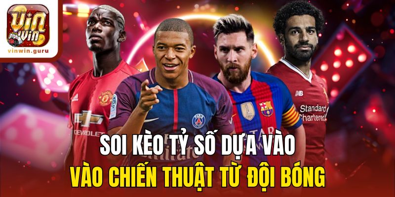 Soi kèo tỷ số dựa vào chiến thuật từ đội bóng