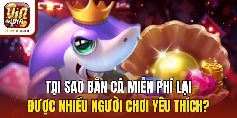 Tại sao bắn cá miễn phí lại được nhiều người chơi yêu thích?