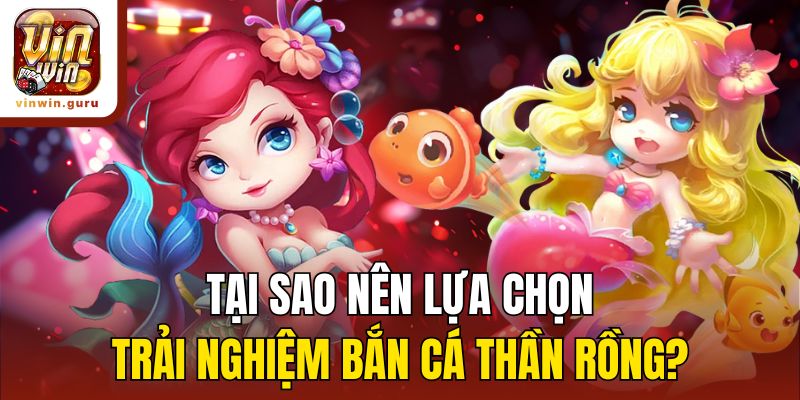Tại sao nên lựa chọn trải nghiệm Bắn cá thần rồng?