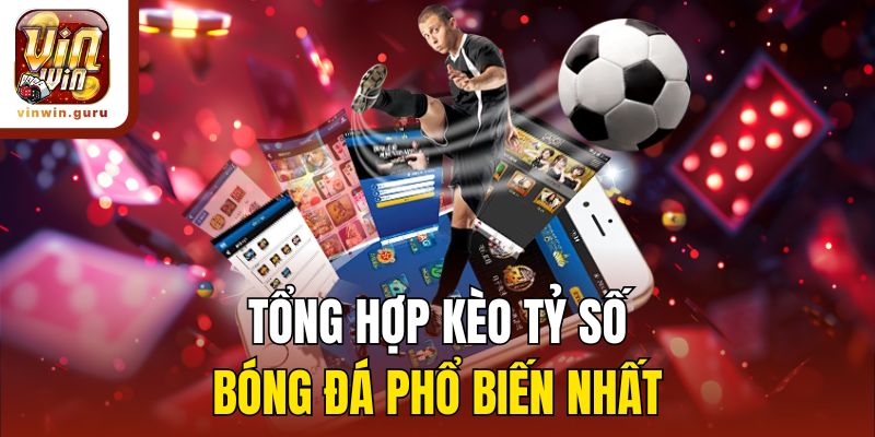 Tổng hợp kèo tỷ số bóng đá phổ biến nhất