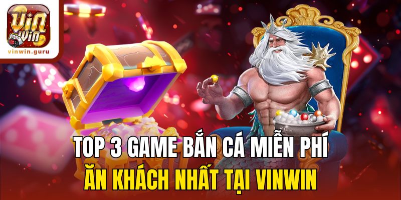 Top 3 game bắn cá miễn phí ăn khách nhất tại Vinwin