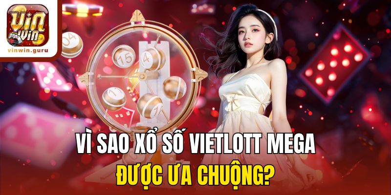 Vì sao xổ số Vietlott Mega được ưa chuộng?